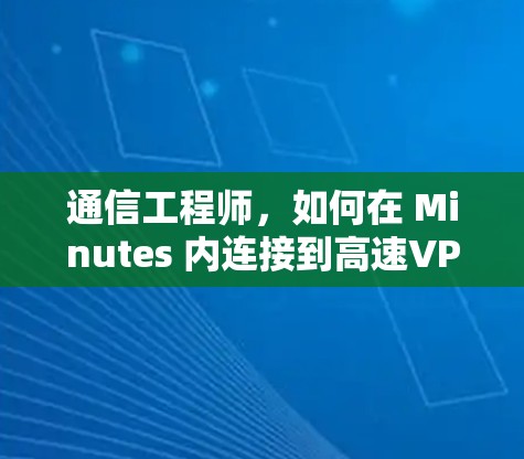 通信工程师，如何在 Minutes 内连接到高速VPN