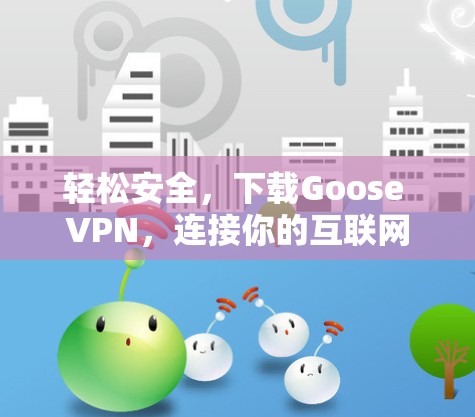轻松安全，下载Goose VPN，连接你的互联网