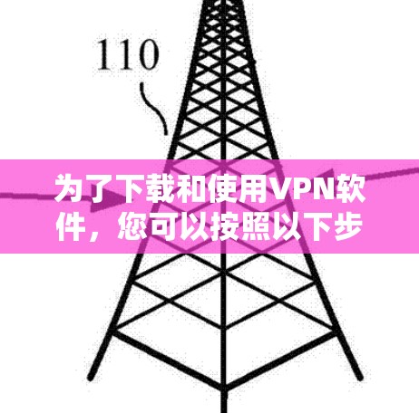 为了下载和使用VPN软件，您可以按照以下步骤进行