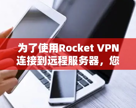 为了使用Rocket VPN连接到远程服务器，您需要按照以下步骤进行