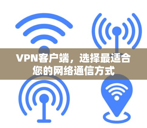 VPN客户端，选择最适合您的网络通信方式