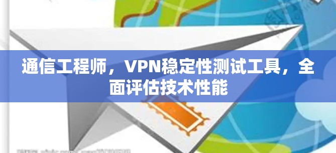 通信工程师，VPN稳定性测试工具，全面评估技术性能