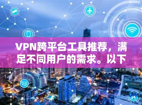 VPN跨平台工具推荐，满足不同用户的需求。以下是一些推荐，分为移动应用、PC端、平板工具和第三方软件四个类别，供你选择