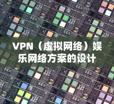 VPN（虚拟网络）娱乐网络方案的设计需要考虑目标用户的需求、预算以及网络环境。以下是关于VPN娱乐网络方案的常见设计思路和推荐