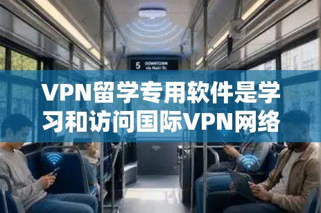 VPN留学专用软件是学习和访问国际VPN网络的工具，帮助学生在海外学习并保持安全。以下是一步步的指南
