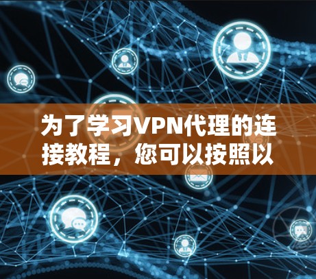 为了学习VPN代理的连接教程，您可以按照以下步骤进行