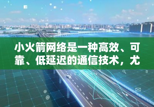 小火箭网络是一种高效、可靠、低延迟的通信技术，尤其适合在高延迟的环境中使用。以下是对小火箭网络的详细总结