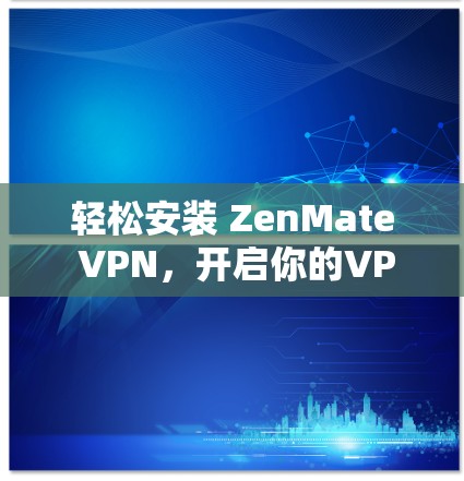轻松安装 ZenMate VPN，开启你的VPN之旅！