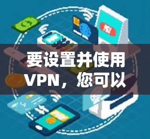 要设置并使用VPN，您可以按照以下步骤进行操作