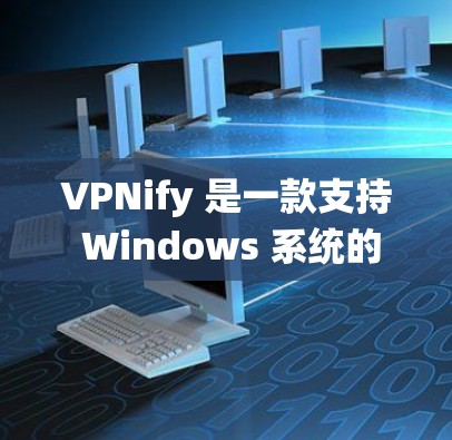VPNify 是一款支持 Windows 系统的VPN工具，旨在为用户提供安全、便捷的网络连接。以下是使用 VPNify 的详细说明