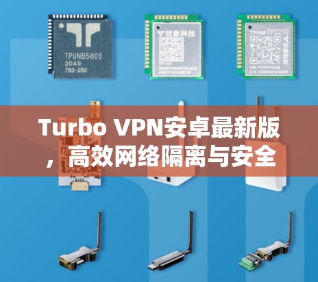 Turbo VPN安卓最新版，高效网络隔离与安全防护的完美解决方案