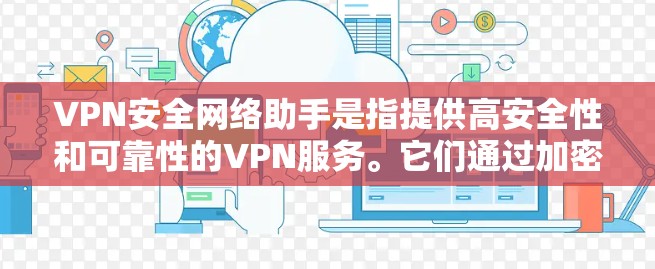 VPN安全网络助手是指提供高安全性和可靠性的VPN服务。它们通过加密技术和严格的访问控制，保护用户的隐私和数据安全。以下是关于VPN安全网络助手的详细介绍