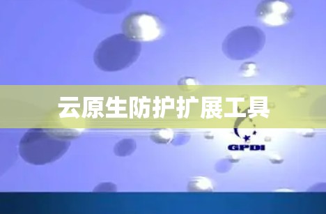 云原生防护扩展工具