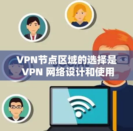 VPN节点区域的选择是 VPN 网络设计和使用过程中需要考虑的重要因素之一。以下是根据 VPN 节点区域选择的一些关键考虑因素