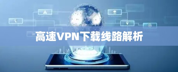 高速VPN下载线路解析