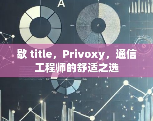 歇 title，Privoxy，通信工程师的舒适之选