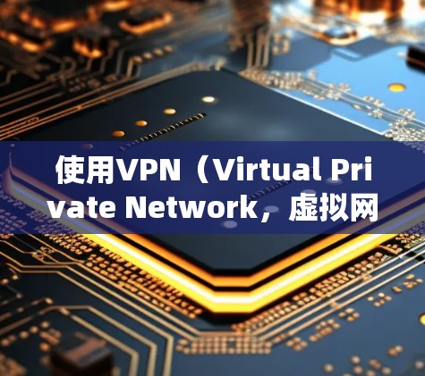 使用VPN（Virtual Private Network，虚拟网络）是一种技术手段，用于在互联网上访问网络服务，同时隔离用户与不信任的网络服务之间的通信。以下是使用VPN的基本教程