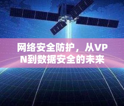 网络安全防护，从VPN到数据安全的未来