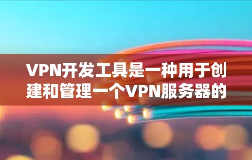 VPN开发工具是一种用于创建和管理一个VPN服务器的软件或工具。这些工具通常支持创建、管理和访问外部网络的网站，帮助用户绕过网络过滤器或直接访问外部网络资源