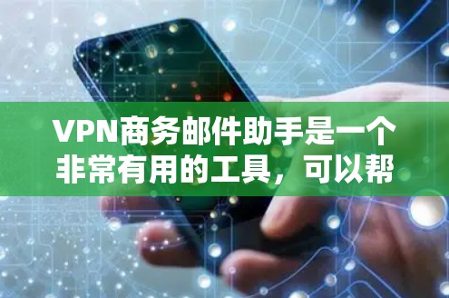 VPN商务邮件助手是一个非常有用的工具，可以帮助商务人士安全地发送邮件到VPN服务提供商。以下是一些有用的VPN商务邮件助手推荐