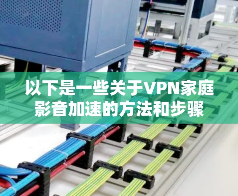 以下是一些关于VPN家庭影音加速的方法和步骤
