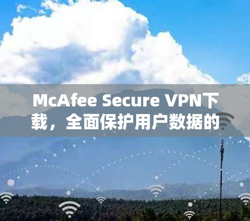 McAfee Secure VPN下载，全面保护用户数据的网络解决方案