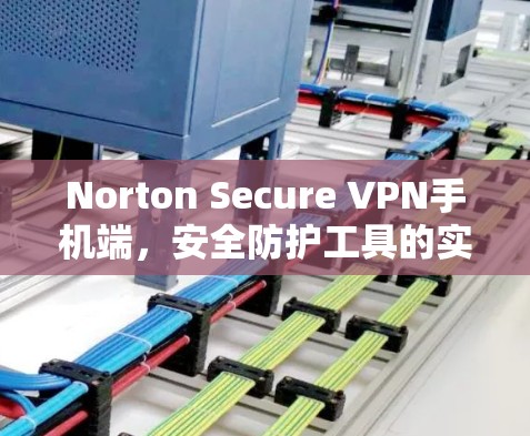 Norton Secure VPN手机端，安全防护工具的实用选择