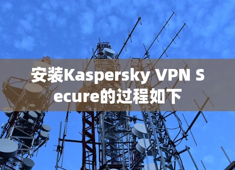 安装Kaspersky VPN Secure的过程如下