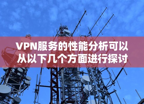 VPN服务的性能分析可以从以下几个方面进行探讨