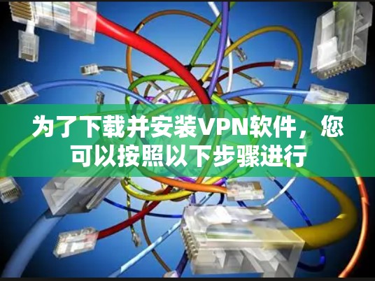 为了下载并安装VPN软件，您可以按照以下步骤进行