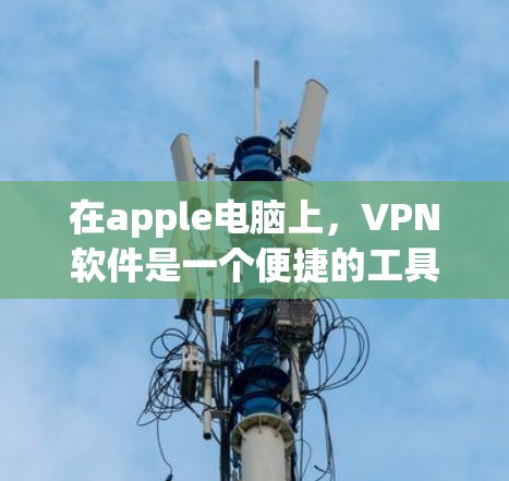 在apple电脑上，VPN软件是一个便捷的工具，帮助用户安全地传输视频内容。以下是apple电脑上常见的VPN软件及其使用方法