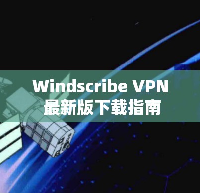 Windscribe VPN 最新版下载指南
