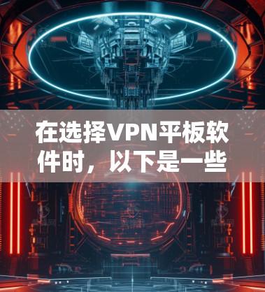 在选择VPN平板软件时，以下是一些综合考虑的因素和建议