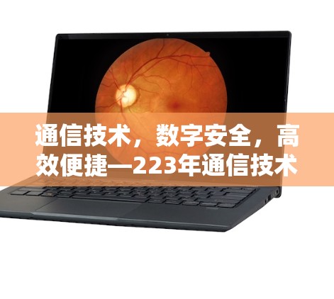 通信技术，数字安全，高效便捷—223年通信技术的机遇与挑战