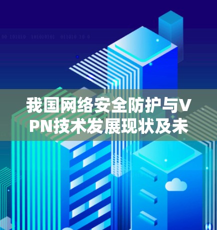 我国网络安全防护与VPN技术发展现状及未来展望