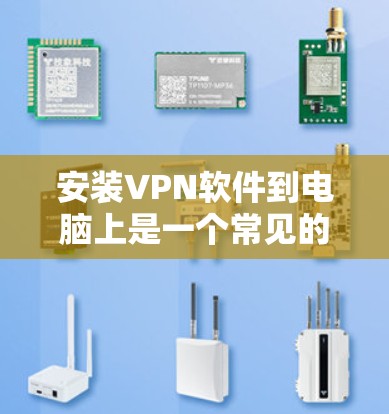 安装VPN软件到电脑上是一个常见的任务，以下是逐步指南，帮助您顺利完成安装