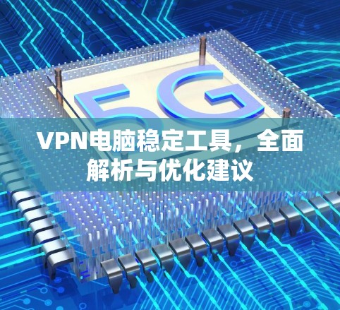 VPN电脑稳定工具，全面解析与优化建议