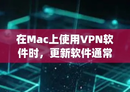 在Mac上使用VPN软件时，更新软件通常可以通过以下步骤完成。以下步骤适用于大多数主流的VPN软件，包括Keyserver、NordVPN、VSwitch等