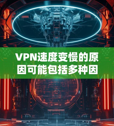 VPN速度变慢的原因可能包括多种因素，以下是一些关键点