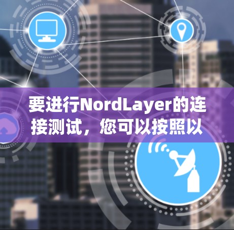 要进行NordLayer的连接测试，您可以按照以下步骤进行