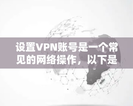 设置VPN账号是一个常见的网络操作，以下是一些基本步骤和常见问题的解决方法