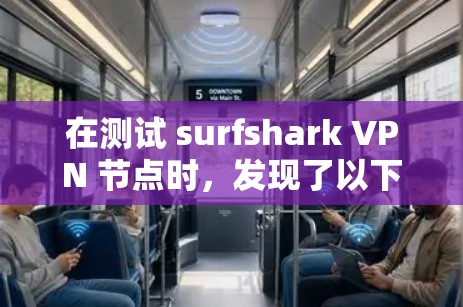 在测试 surfshark VPN 节点时，发现了以下问题和建议