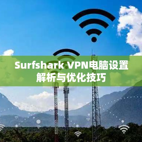 Surfshark VPN电脑设置解析与优化技巧
