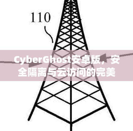 CyberGhost安卓版，安全隔离与云访问的完美融合