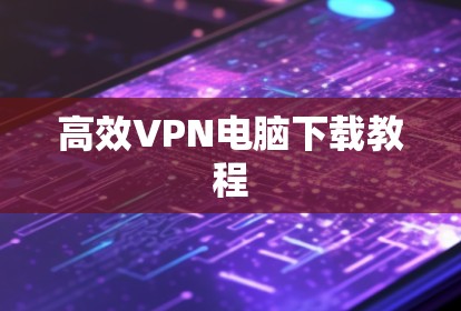 高效VPN电脑下载教程