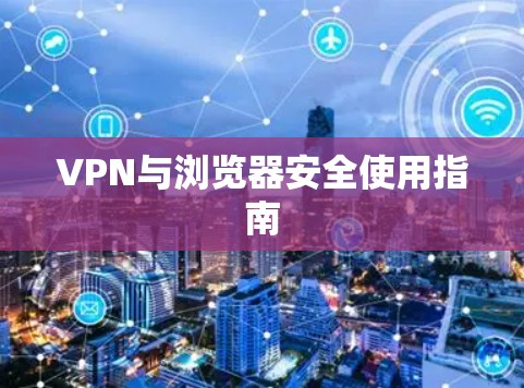 VPN与浏览器安全使用指南