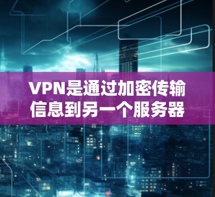 VPN是通过加密传输信息到另一个服务器，然后解密供接收方使用的一种技术。以下是一些关键点和建议，帮助你更好地使用VPN