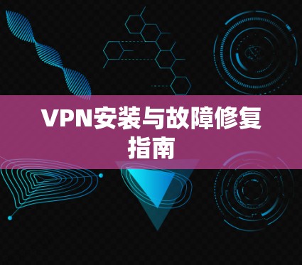 VPN安装与故障修复指南