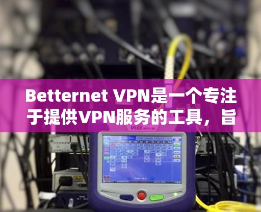 Betternet VPN是一个专注于提供VPN服务的工具，旨在帮助用户在互联网上安全访问。以下是对Betternet VPN功能的详细介绍