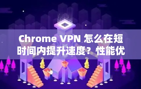 Chrome VPN 怎么在短时间内提升速度？性能优化的三大要点